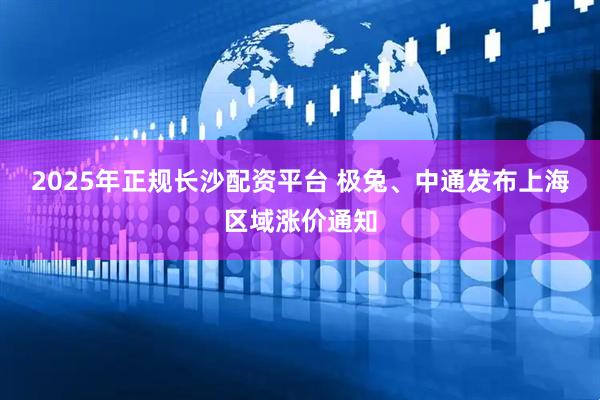 2025年正规长沙配资平台 极兔、中通发布上海区域涨价通知