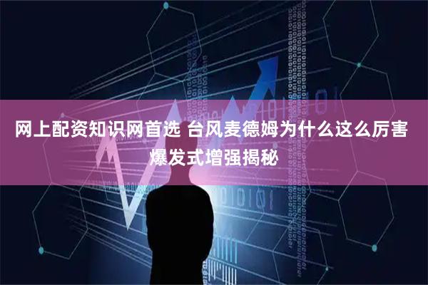 网上配资知识网首选 台风麦德姆为什么这么厉害 爆发式增强揭秘